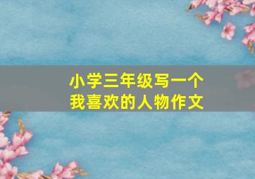 小学三年级写一个我喜欢的人物作文