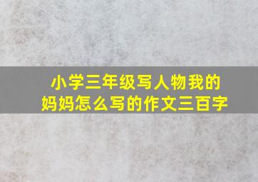 小学三年级写人物我的妈妈怎么写的作文三百字