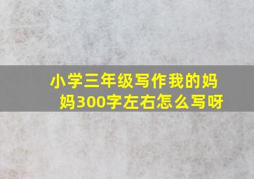 小学三年级写作我的妈妈300字左右怎么写呀