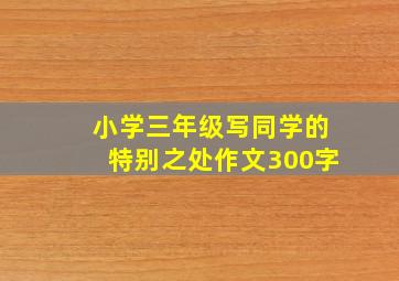 小学三年级写同学的特别之处作文300字