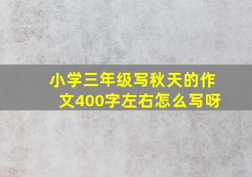 小学三年级写秋天的作文400字左右怎么写呀