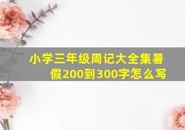 小学三年级周记大全集暑假200到300字怎么写