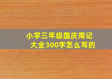 小学三年级国庆周记大全300字怎么写的