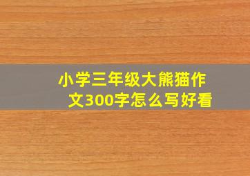 小学三年级大熊猫作文300字怎么写好看