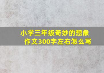 小学三年级奇妙的想象作文300字左右怎么写