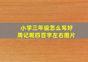 小学三年级怎么写好周记呢四百字左右图片