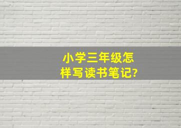 小学三年级怎样写读书笔记?