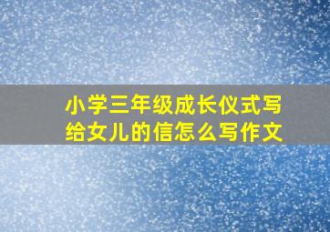 小学三年级成长仪式写给女儿的信怎么写作文