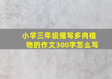 小学三年级描写多肉植物的作文300字怎么写