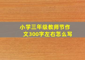 小学三年级教师节作文300字左右怎么写