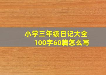 小学三年级日记大全100字60篇怎么写