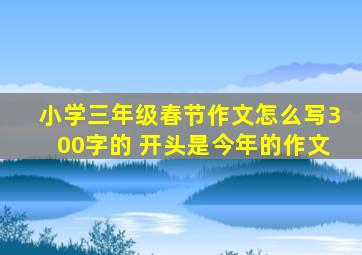 小学三年级春节作文怎么写300字的 开头是今年的作文