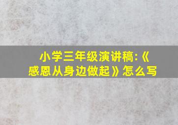 小学三年级演讲稿:《感恩从身边做起》怎么写