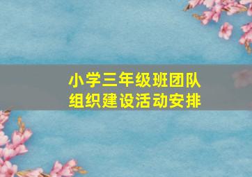 小学三年级班团队组织建设活动安排