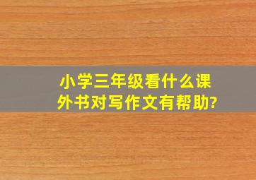 小学三年级看什么课外书对写作文有帮助?