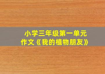 小学三年级第一单元作文《我的植物朋友》