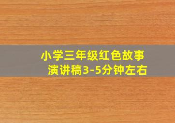 小学三年级红色故事演讲稿3-5分钟左右