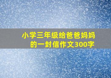 小学三年级给爸爸妈妈的一封信作文300字