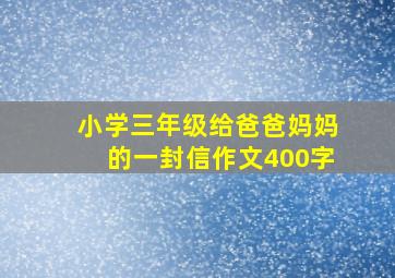 小学三年级给爸爸妈妈的一封信作文400字