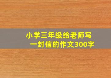 小学三年级给老师写一封信的作文300字