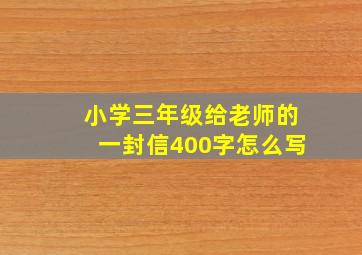 小学三年级给老师的一封信400字怎么写