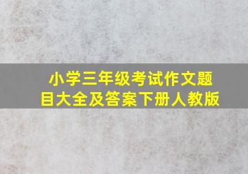 小学三年级考试作文题目大全及答案下册人教版