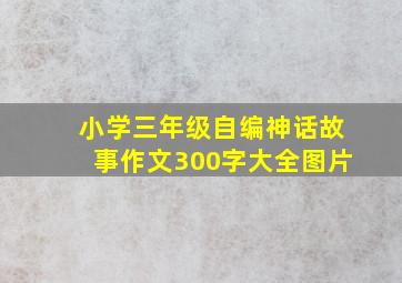 小学三年级自编神话故事作文300字大全图片