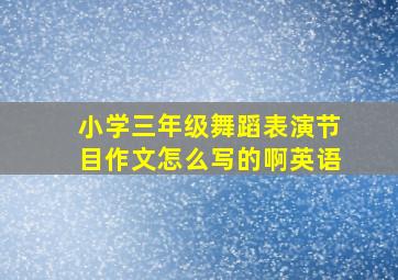 小学三年级舞蹈表演节目作文怎么写的啊英语