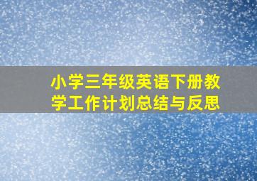 小学三年级英语下册教学工作计划总结与反思