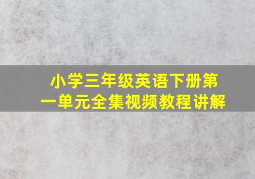 小学三年级英语下册第一单元全集视频教程讲解