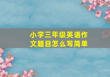 小学三年级英语作文题目怎么写简单