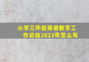 小学三年级英语教学工作总结2023年怎么写