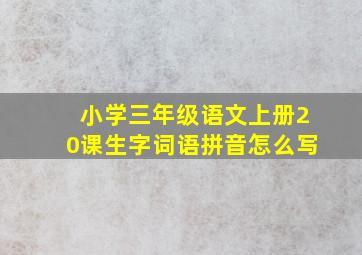 小学三年级语文上册20课生字词语拼音怎么写