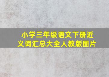 小学三年级语文下册近义词汇总大全人教版图片