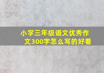 小学三年级语文优秀作文300字怎么写的好看