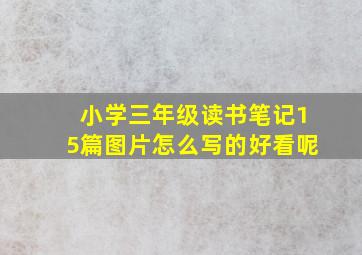 小学三年级读书笔记15篇图片怎么写的好看呢