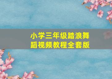 小学三年级踏浪舞蹈视频教程全套版