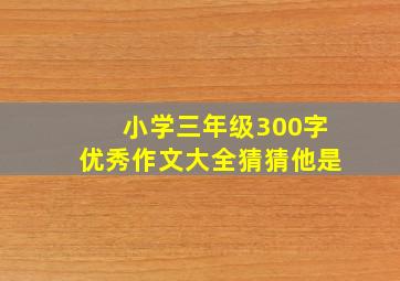 小学三年级300字优秀作文大全猜猜他是