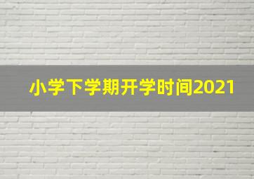 小学下学期开学时间2021