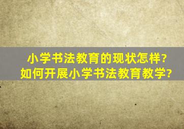 小学书法教育的现状怎样?如何开展小学书法教育教学?