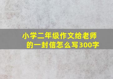 小学二年级作文给老师的一封信怎么写300字