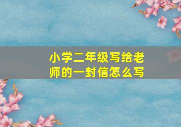 小学二年级写给老师的一封信怎么写