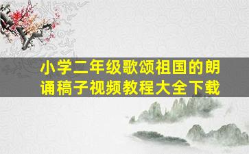 小学二年级歌颂祖国的朗诵稿子视频教程大全下载