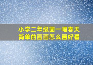 小学二年级画一幅春天简单的画画怎么画好看