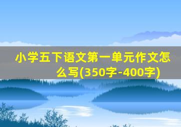 小学五下语文第一单元作文怎么写(350字-400字)