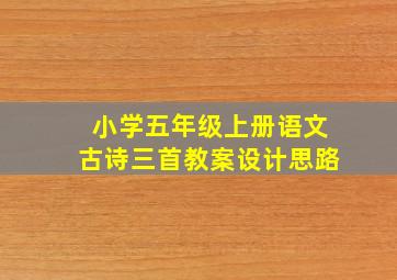 小学五年级上册语文古诗三首教案设计思路