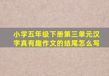 小学五年级下册第三单元汉字真有趣作文的结尾怎么写