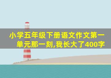 小学五年级下册语文作文第一单元那一刻,我长大了400字