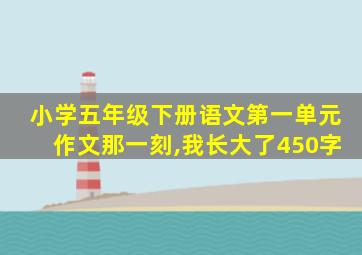 小学五年级下册语文第一单元作文那一刻,我长大了450字