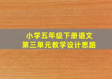 小学五年级下册语文第三单元教学设计思路